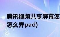 腾讯视频共享屏幕怎么弄(腾讯视频共享屏幕怎么弄pad)