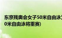 东京残奥会女子50米自由泳为什么要重赛(东京残奥会女子50米自由泳将重赛)