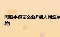 问道手游怎么强P别人问道手游怎么杀人(问道手游怎么破人脸)