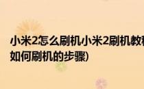 小米2怎么刷机小米2刷机教程四大步骤图文方法(小米2手机如何刷机的步骤)