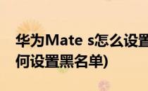 华为Mate s怎么设置黑名单(华为mate20如何设置黑名单)
