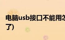 电脑usb接口不能用怎么办(电脑usb口不能用了)