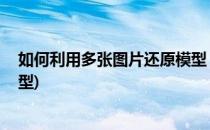 如何利用多张图片还原模型 图片建模方法推荐(图像复原模型)