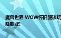 魔兽世界 WOW怀旧服该玩什么职业好(魔兽世界怀旧服玩啥职业)