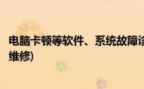 电脑卡顿等软件、系统故障诊断方法(电脑软件常见的故障与维修)