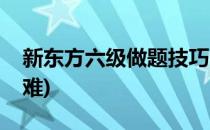 新东方六级做题技巧(新东方的六级模拟题好难)