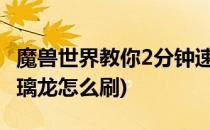 魔兽世界教你2分钟速刷琉璃幼龙(魔兽世界琉璃龙怎么刷)