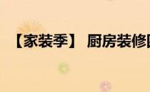 【家装季】 厨房装修四要看(房屋装修厨房)