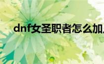 dnf女圣职者怎么加点(DNF女圣职加点)