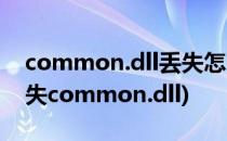 common.dll丢失怎么找回处理(计算机中丢失common.dll)