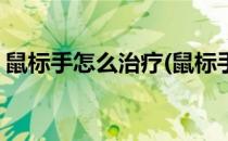 鼠标手怎么治疗(鼠标手怎么治疗最快最有效)