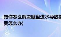 教你怎么解决键盘进水导致按键混乱活无效(键盘进水按键失灵怎么办)
