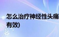 怎么治疗神经性头痛(怎么治疗神经性头痛最有效)