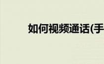 如何视频通话(手机如何视频通话)