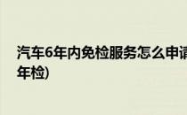 汽车6年内免检服务怎么申请(汽车6年内免检服务怎么申请年检)