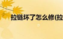 拉链坏了怎么修(拉链坏了怎么修视频)