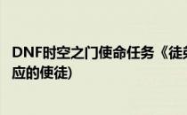 DNF时空之门使命任务《徒弟的礼物》攻略(dnf时空之门对应的使徒)