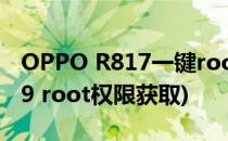 OPPO R817一键root权限获取教程(oppo r9 root权限获取)