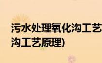 污水处理氧化沟工艺的特点(污水处理厂氧化沟工艺原理)