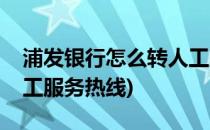 浦发银行怎么转人工服务(浦发银行怎么转人工服务热线)