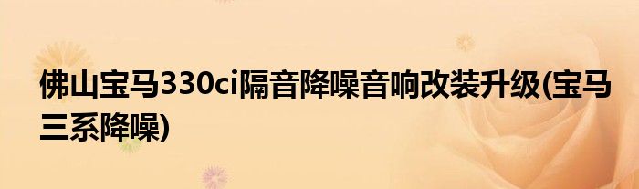 佛山宝马330ci隔音降噪音响改装升级(宝马三系降噪)