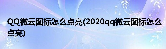 QQ微云图标怎么点亮(2020qq微云图标怎么点亮)