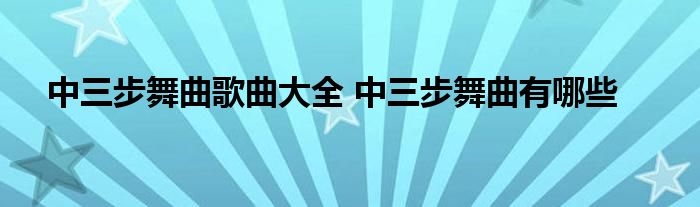 中三步舞曲歌曲大全 中三步舞曲有哪些