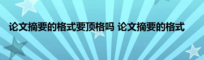 论文摘要的格式要顶格吗 论文摘要的格式