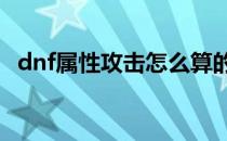 dnf属性攻击怎么算的(DNF属性伤害计算)