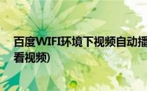 百度WIFI环境下视频自动播放如何设置(百度设置非wifi不看视频)