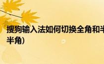 搜狗输入法如何切换全角和半角(搜狗输入法怎么切换全角和半角)