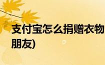支付宝怎么捐赠衣物(支付宝怎么捐赠衣物给朋友)