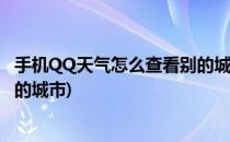 手机QQ天气怎么查看别的城市天气(手机qq天气怎样设置别的城市)
