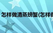 怎样做清蒸螃蟹(怎样做清蒸螃蟹简单又好吃)