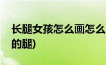 长腿女孩怎么画怎么画长腿女孩(怎么画女孩的腿)