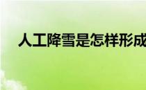 人工降雪是怎样形成的(什么是人工降雪)