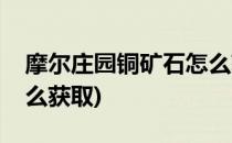 摩尔庄园铜矿石怎么获得(摩尔庄园铜矿石怎么获取)