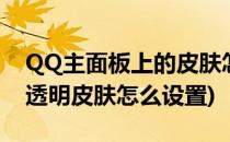 QQ主面板上的皮肤怎么设置透明度(qq页面透明皮肤怎么设置)