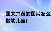 图文并茂的图片怎么做(图文并茂的图片怎么做幼儿园)