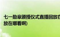 七一勋章颁授仪式直播回放在哪看(七一勋章颁授仪式直播回放在哪看啊)