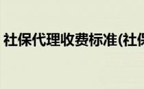社保代理收费标准(社保代理收费标准是多少)