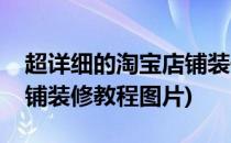 超详细的淘宝店铺装修教程(超详细的淘宝店铺装修教程图片)