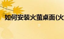 如何安装火萤桌面(火萤视频桌面安装位置)