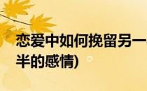 恋爱中如何挽留另一半(恋爱中如何挽留另一半的感情)