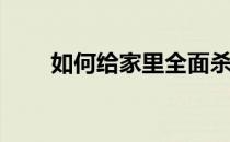如何给家里全面杀虫(家里彻底杀虫)