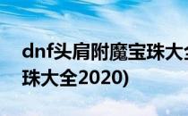 dnf头肩附魔宝珠大全2021(dnf头肩附魔宝珠大全2020)