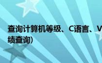 查询计算机等级、C语言、VF考试成绩(计算机二级C语言成绩查询)