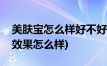美肤宝怎么样好不好是什么(美肤宝的化妆品效果怎么样)