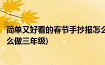 简单又好看的春节手抄报怎么做(简单又好看的春节手抄报怎么做三年级)