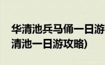 华清池兵马俑一日游详细攻略(西安兵马俑华清池一日游攻略)